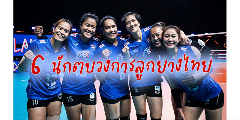 6 นักตบวงการลูกยางไทย